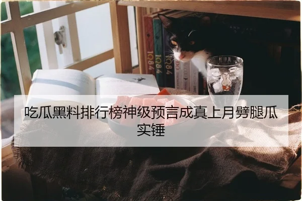 吃瓜黑料排行榜神级预言成真上月劈腿瓜实锤